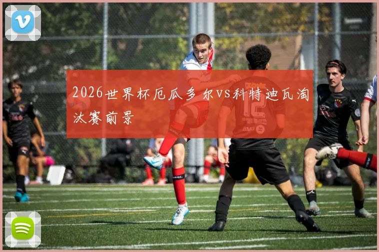 2026世界杯厄瓜多尔vs科特迪瓦淘汰赛前景