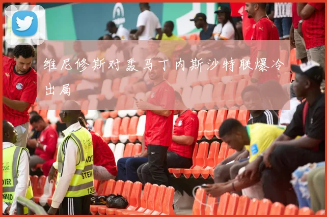 维尼修斯对轰马丁内斯沙特联爆冷出局