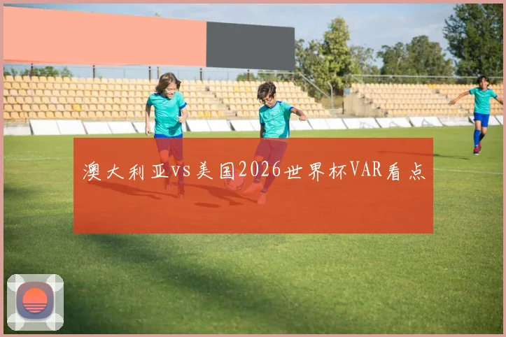 澳大利亚vs美国2026世界杯VAR看点