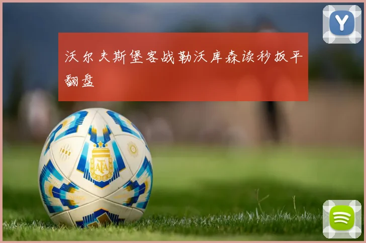 沃尔夫斯堡客战勒沃库森读秒扳平翻盘