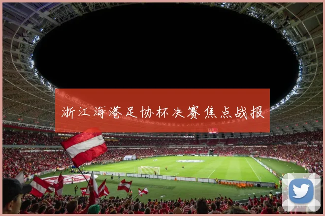 浙江海港足协杯决赛焦点战报
