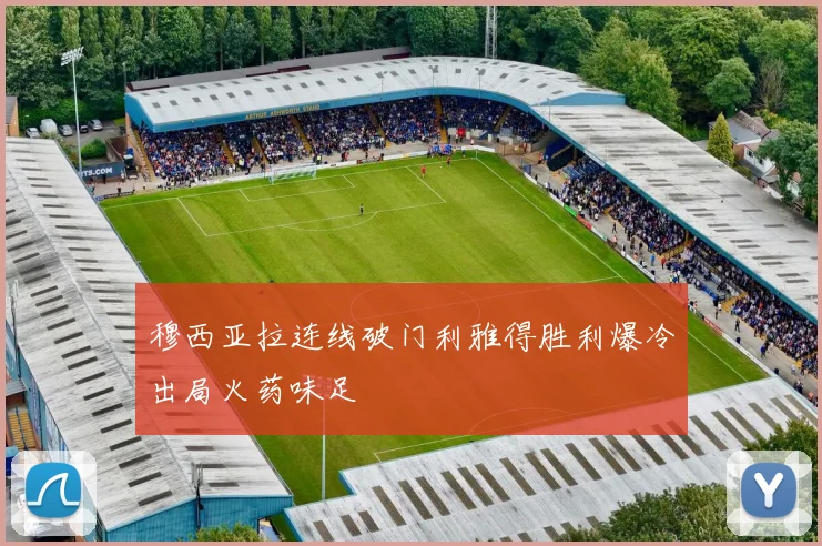 穆西亚拉连线破门利雅得胜利爆冷出局火药味足