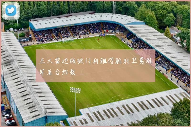 王大雷连线破门利雅得胜利卫冕冠军看台炸裂