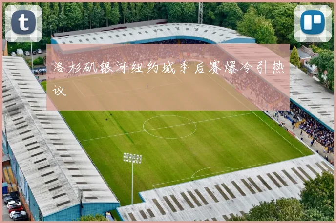 洛杉矶银河纽约城季后赛爆冷引热议