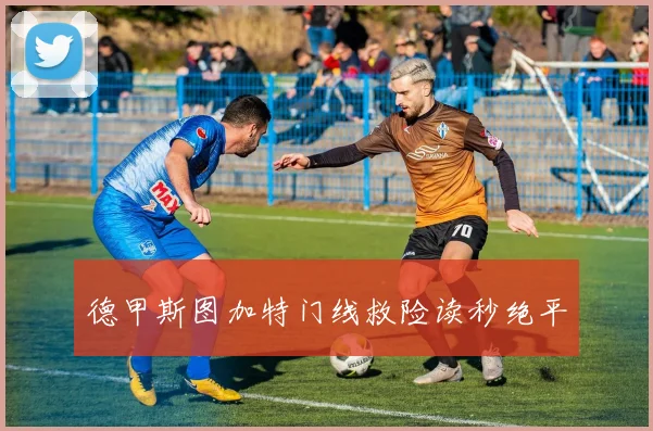 德甲斯图加特门线救险读秒绝平