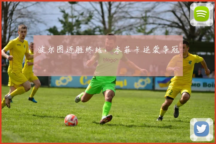 波尔图连胜终结，本菲卡逆袭争冠