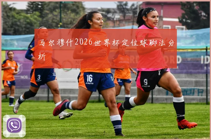 马尔穆什2026世界杯定位球脚法分析