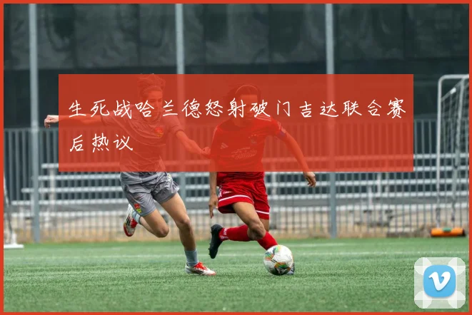 生死战哈兰德怒射破门吉达联合赛后热议