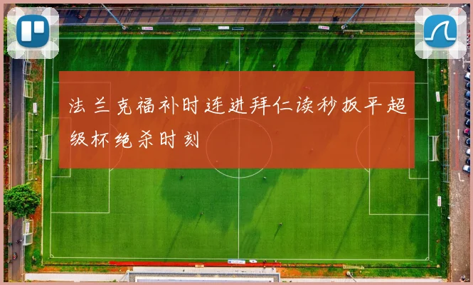 法兰克福补时连进拜仁读秒扳平超级杯绝杀时刻