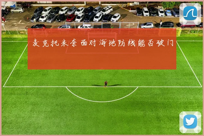 麦克托米奈面对海地防线能否破门