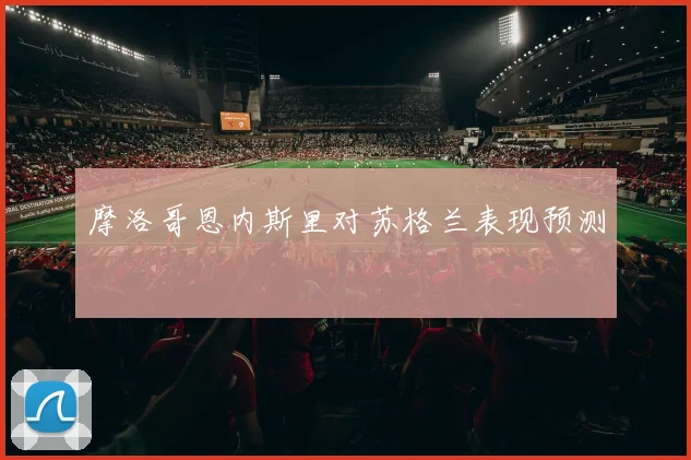 摩洛哥恩内斯里对苏格兰表现预测