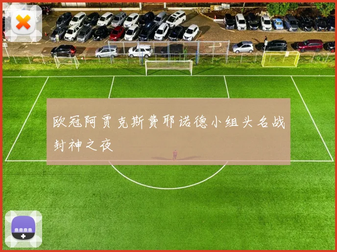 欧冠阿贾克斯费耶诺德小组头名战封神之夜