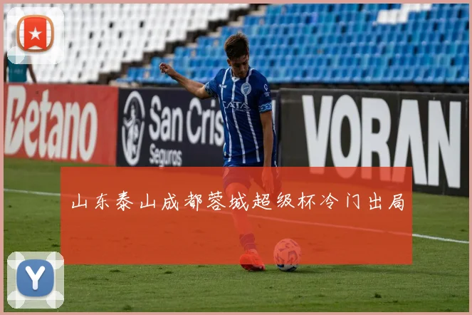 山东泰山成都蓉城超级杯冷门出局