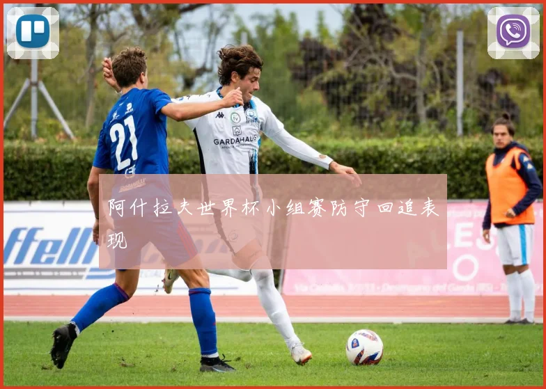 阿什拉夫世界杯小组赛防守回追表现