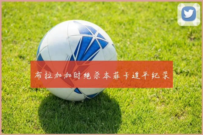 布拉加加时绝杀本菲卡追平纪录