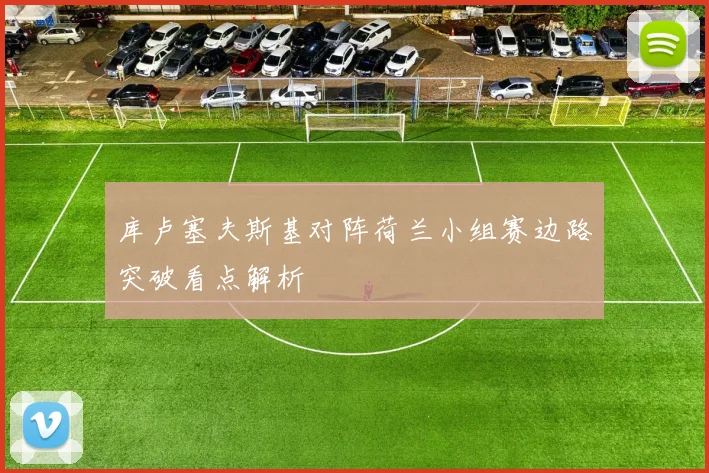 库卢塞夫斯基对阵荷兰小组赛边路突破看点解析