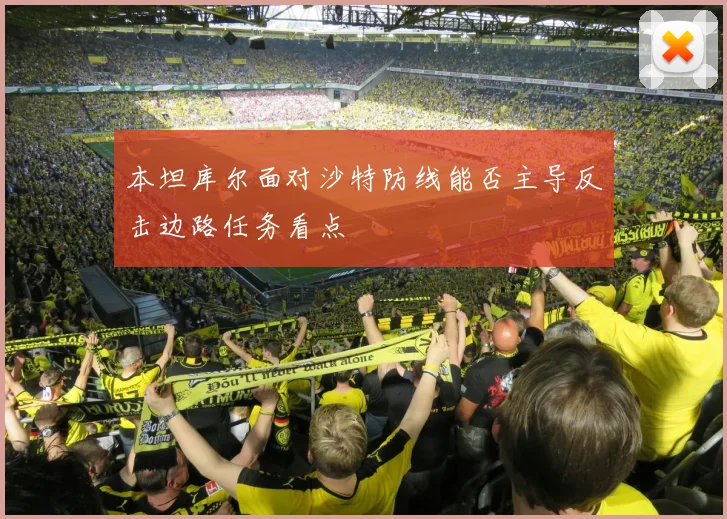 本坦库尔面对沙特防线能否主导反击边路任务看点