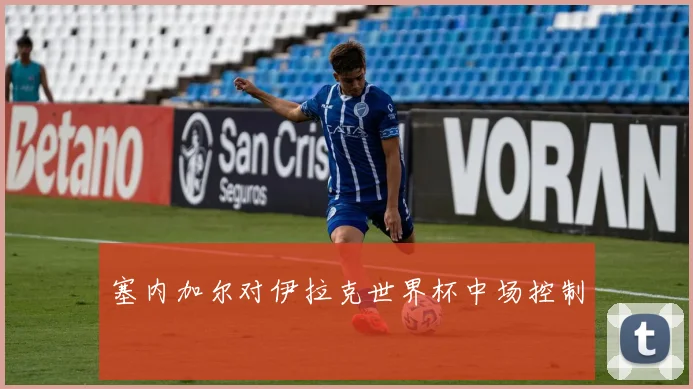 塞内加尔对伊拉克世界杯中场控制