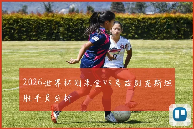 2026世界杯刚果金vs乌兹别克斯坦胜平负分析