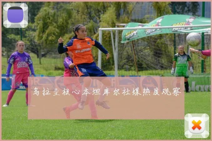乌拉圭核心本坦库尔社媒热度观察