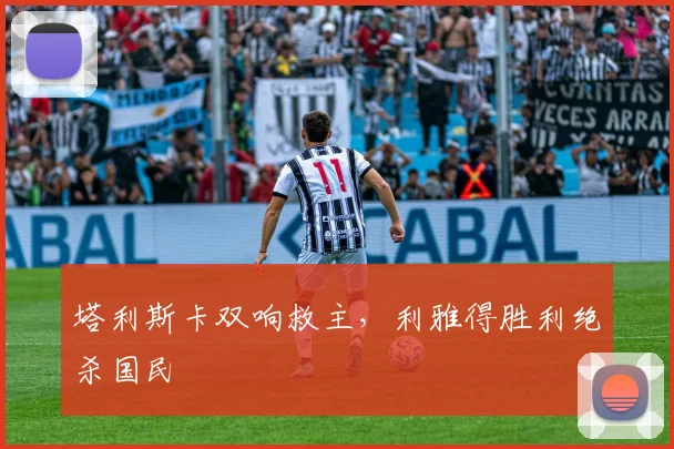 塔利斯卡双响救主，利雅得胜利绝杀国民