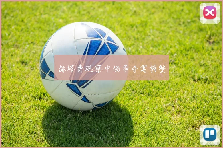赫塔费观察中场争夺需调整