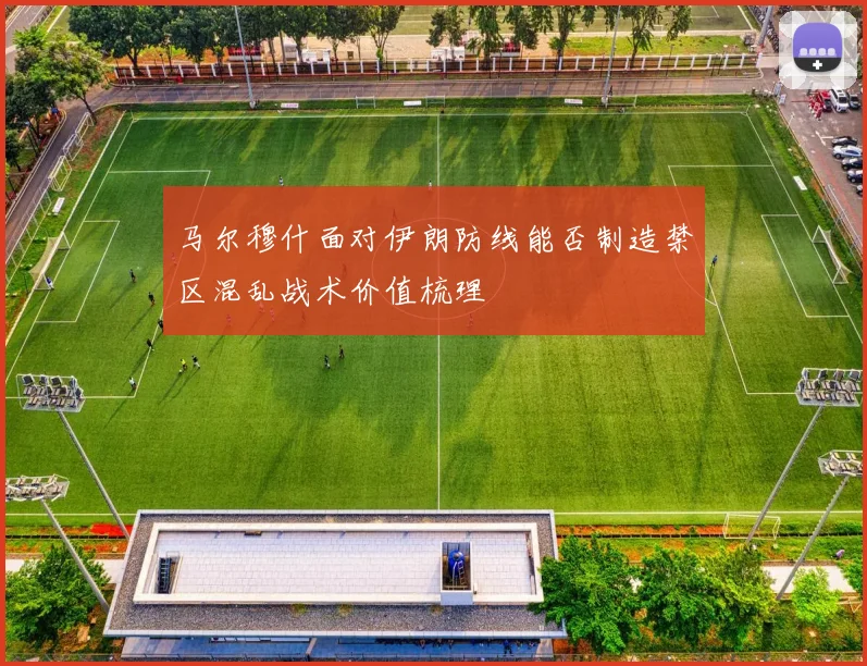 马尔穆什面对伊朗防线能否制造禁区混乱战术价值梳理