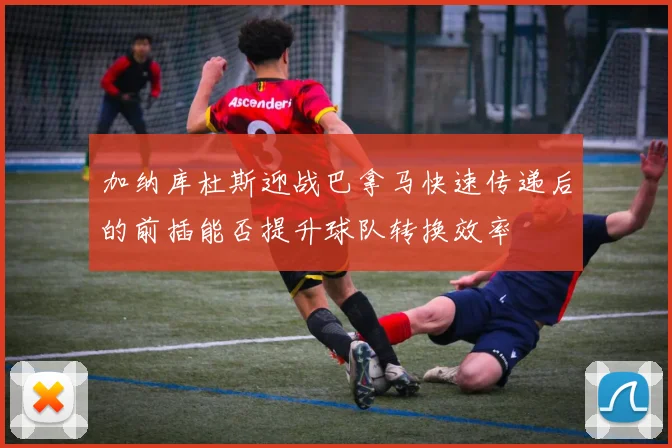 加纳库杜斯迎战巴拿马快速传递后的前插能否提升球队转换效率