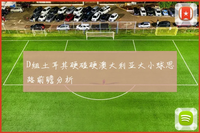 D组土耳其硬碰硬澳大利亚大小球思路前瞻分析
