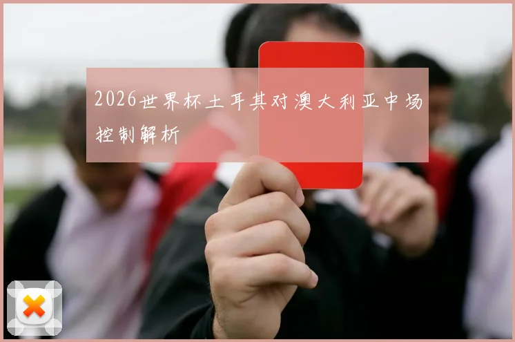 2026世界杯土耳其对澳大利亚中场控制解析