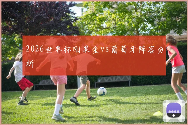 2026世界杯刚果金vs葡萄牙阵容分析