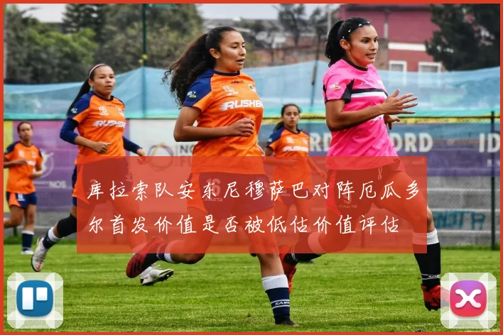 库拉索队安东尼穆萨巴对阵厄瓜多尔首发价值是否被低估价值评估