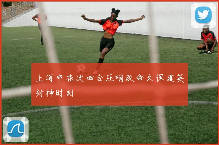 上海申花次回合压哨改命久保建英封神时刻