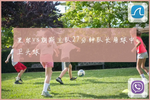 里尔vs朗斯主队27分钟队长角球中卫头球