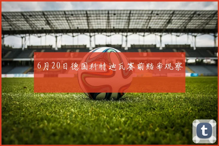 6月20日德国科特迪瓦赛前赔率观察