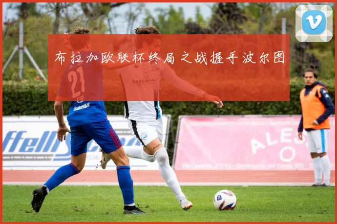 布拉加欧联杯终局之战握手波尔图