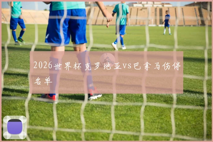2026世界杯克罗地亚vs巴拿马伤停名单