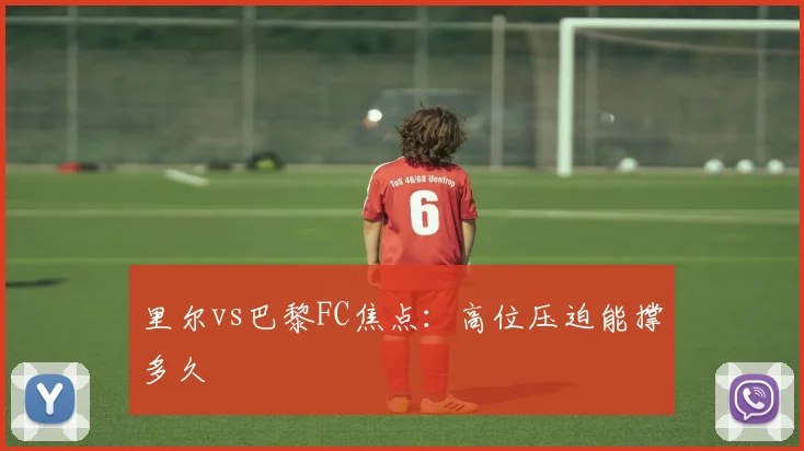里尔vs巴黎FC焦点：高位压迫能撑多久