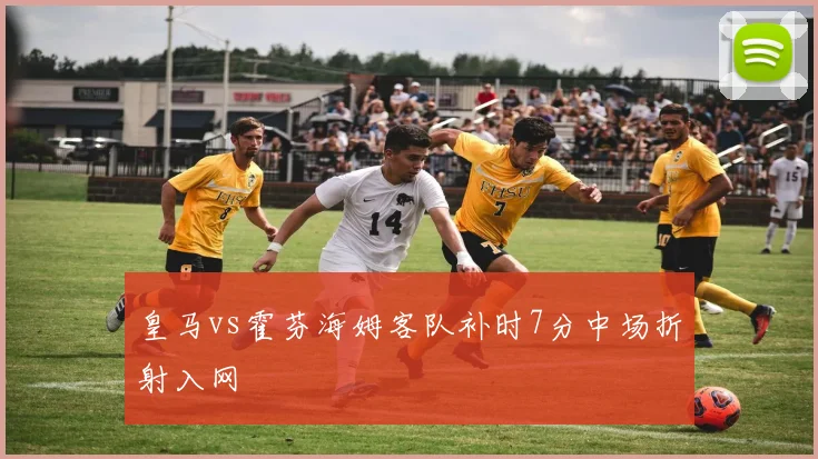 皇马vs霍芬海姆客队补时7分中场折射入网