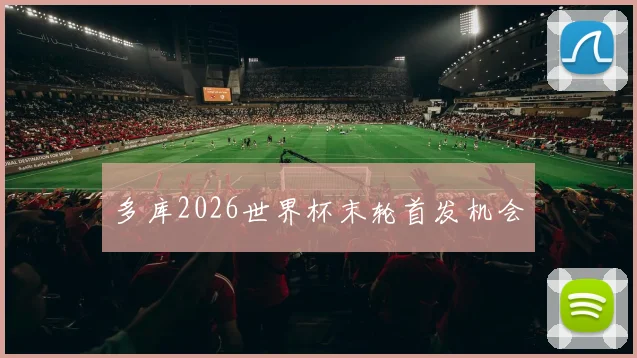多库2026世界杯末轮首发机会
