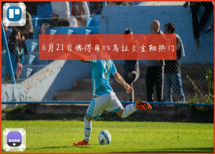 6月21日佛得角vs乌拉圭金靴热门