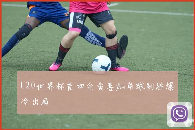 U20世界杯首回合黄喜灿角球制胜爆冷出局