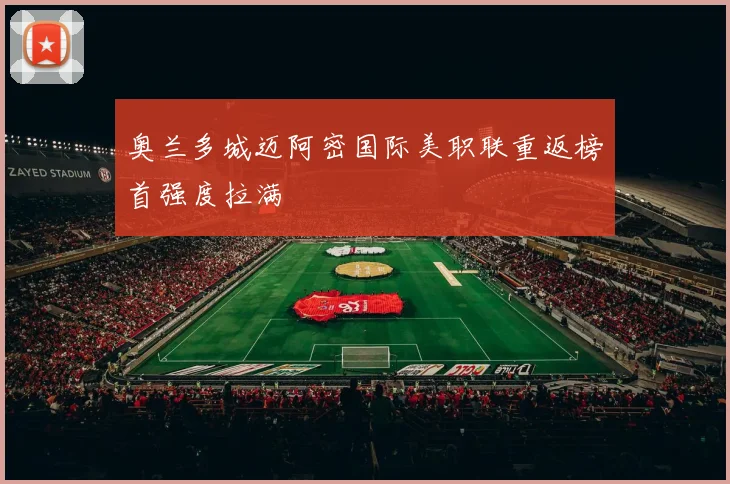 奥兰多城迈阿密国际美职联重返榜首强度拉满