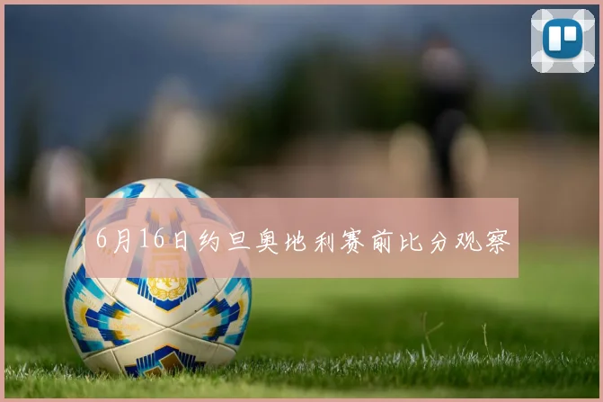 6月16日约旦奥地利赛前比分观察