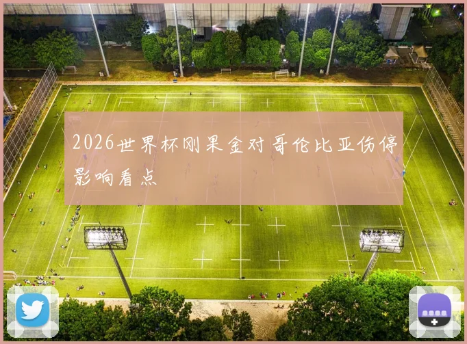 2026世界杯刚果金对哥伦比亚伤停影响看点
