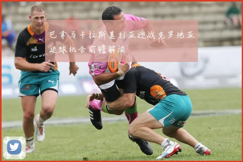 巴拿马卡拉斯基利亚迎战克罗地亚进球机会前瞻解读